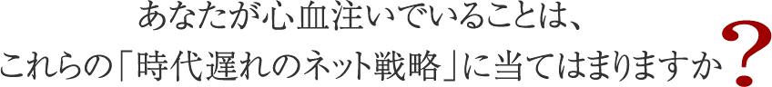 あなたが心血注いでいることは、これらの「時代遅れのネット戦略」に当てはまりますか？