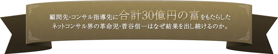 顧問先・コンサル指導先に合計30億円の富をもたらしたネットコンサル界の革命児・菅谷信一はなぜ結果を出し続けるのか