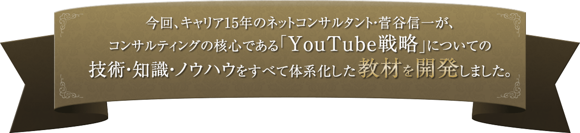 日本一良心的なネットコンサルタント・菅谷信一が、コンサルティングの核心である「YouTube戦略」についての技術・知識・ノウハウを体系化した教材を開発しました